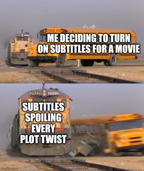 A train hitting a school bus | ME DECIDING TO TURN ON SUBTITLES FOR A MOVIE; SUBTITLES SPOILING EVERY PLOT TWIST | image tagged in a train hitting a school bus | made w/ Imgflip meme maker