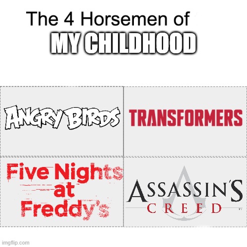 W childhood? | MY CHILDHOOD | image tagged in four horsemen,memes,childhood,fun,you have been eternally cursed for reading the tags | made w/ Imgflip meme maker