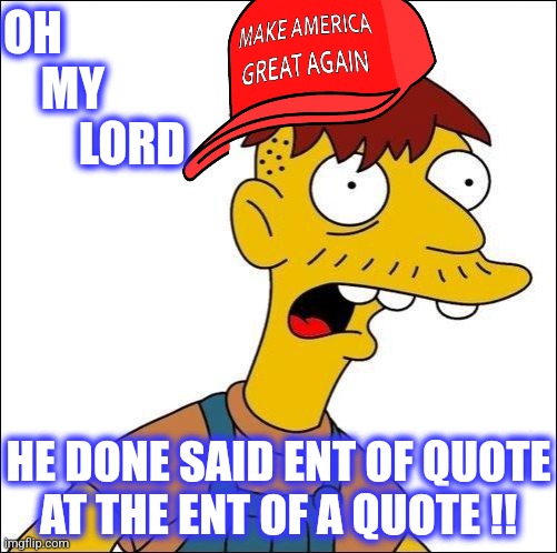 Some Kind Of Moron | OH 
    MY 
        LORD HE DONE SAID ENT OF QUOTE
AT THE ENT OF A QUOTE !! | image tagged in some kind of moron | made w/ Imgflip meme maker