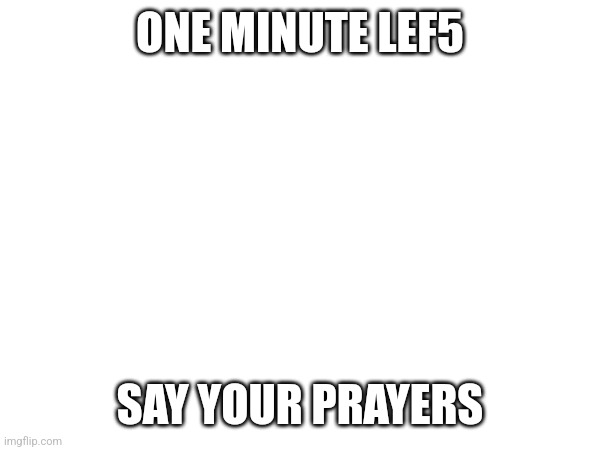 ONE MINUTE LEF5; SAY YOUR PRAYERS | made w/ Imgflip meme maker