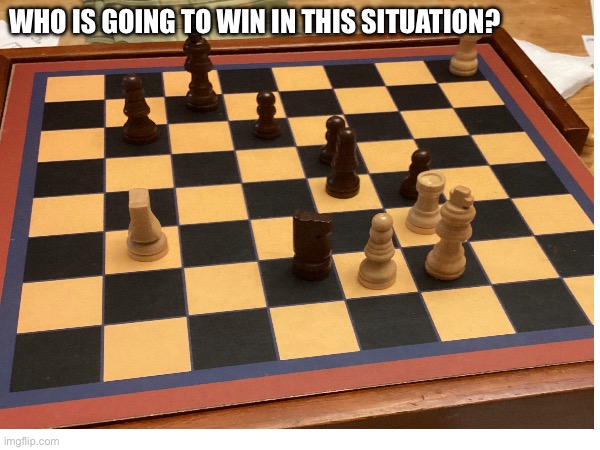 We've been at this for an hour | WHO IS GOING TO WIN IN THIS SITUATION? | image tagged in chess | made w/ Imgflip meme maker