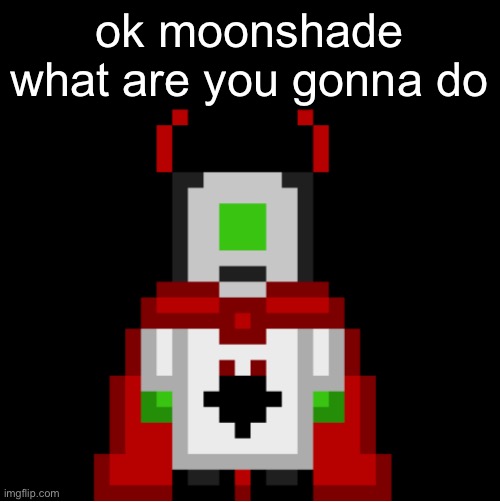 nvm she was faster than me ignore this post | ok moonshade what are you gonna do | image tagged in whackolyte but he s a sprite made by cosmo | made w/ Imgflip meme maker