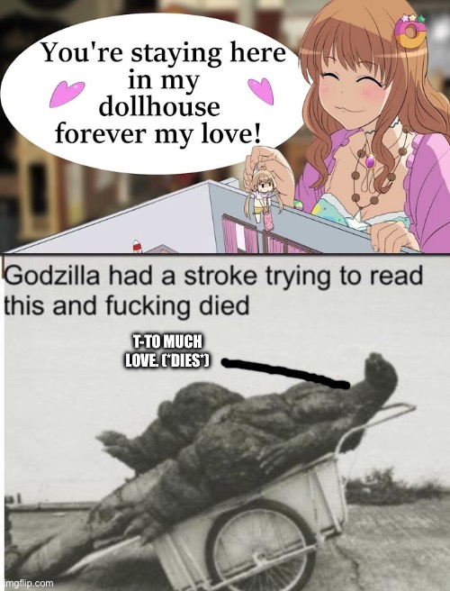 T-TO MUCH LOVE. (*DIES*) | image tagged in godzilla | made w/ Imgflip meme maker