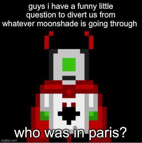 whackolyte but he’s a sprite made by cosmo | guys i have a funny little question to divert us from whatever moonshade is going through; who was in paris? | image tagged in whackolyte but he s a sprite made by cosmo | made w/ Imgflip meme maker