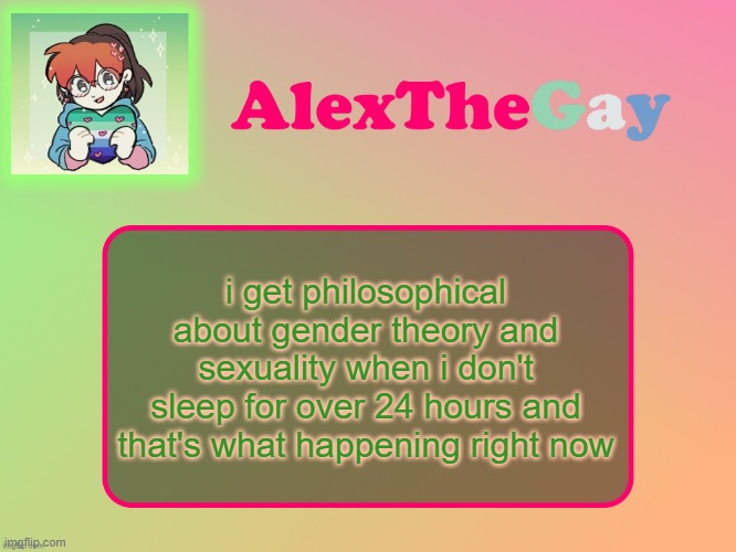 insomnia can jump off a microwave | i get philosophical about gender theory and sexuality when i don't sleep for over 24 hours and that's what happening right now | image tagged in alexthegay template | made w/ Imgflip meme maker