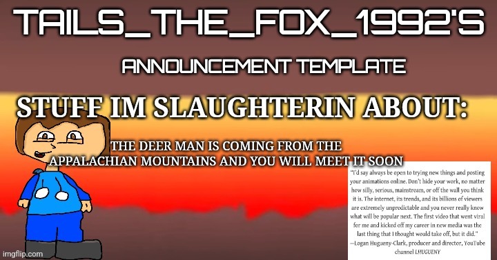 Tails_the_fox_1992s SOU template | THE DEER MAN IS COMING FROM THE APPALACHIAN MOUNTAINS AND YOU WILL MEET IT SOON | image tagged in tails_the_fox_1992s sou template | made w/ Imgflip meme maker