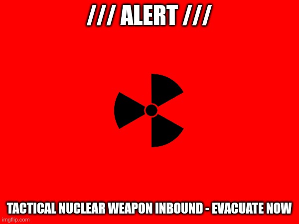 /// ALERT /// TACTICAL NUCLEAR WEAPON INBOUND - EVACUATE NOW | made w/ Imgflip meme maker