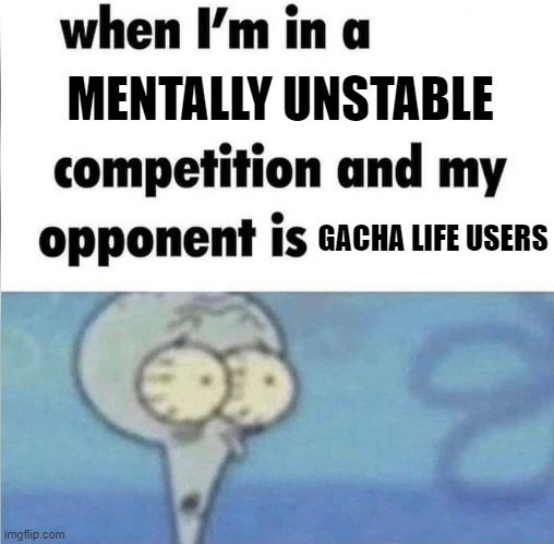 Not all of them are like that, so no offence | MENTALLY UNSTABLE; GACHA LIFE USERS | image tagged in whe i'm in a competition and my opponent is,memes,gacha life | made w/ Imgflip meme maker