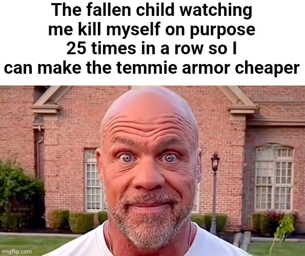 Kurt Angle Stare | The fallen child watching me kill myself on purpose 25 times in a row so I can make the temmie armor cheaper | image tagged in kurt angle stare | made w/ Imgflip meme maker