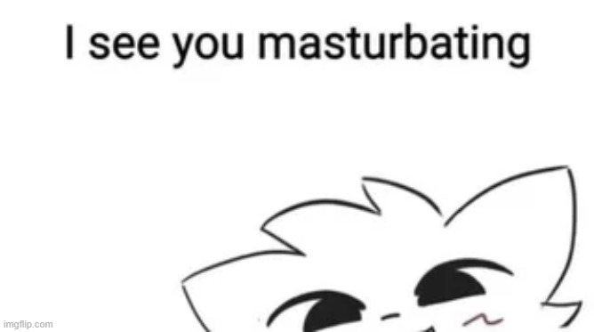 I see you masturbating | image tagged in i see you masturbating | made w/ Imgflip meme maker