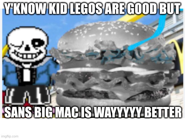 Y'KNOW KID LEGOS ARE GOOD BUT SANS BIG MAC IS WAYYYYY BETTER | made w/ Imgflip meme maker