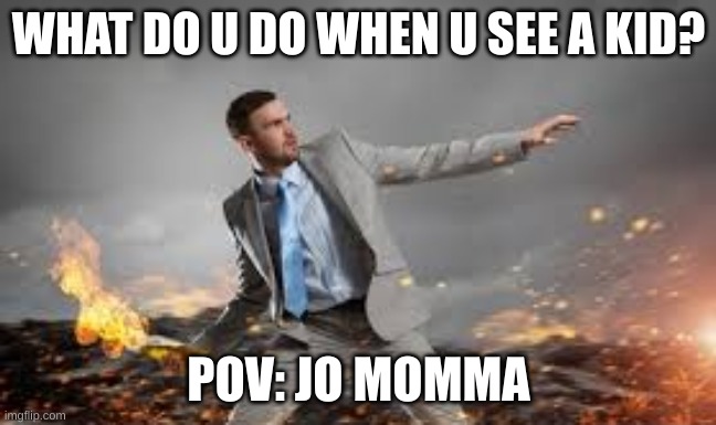 Parents be like | WHAT DO U DO WHEN U SEE A KID? POV: JO MOMMA | image tagged in parents be like | made w/ Imgflip meme maker