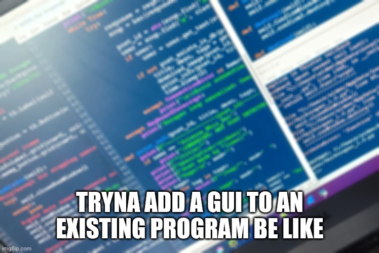 TRYNA ADD A GUI TO AN EXISTING PROGRAM BE LIKE | made w/ Imgflip meme maker