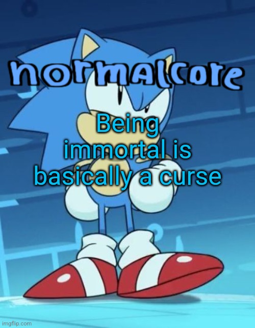 Random sonic template | Being immortal is basically a curse | image tagged in random sonic template | made w/ Imgflip meme maker