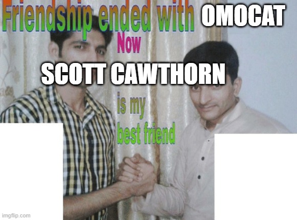 still like omori tho | OMOCAT; SCOTT CAWTHORN | image tagged in friendship ended with x now y is my best friend | made w/ Imgflip meme maker