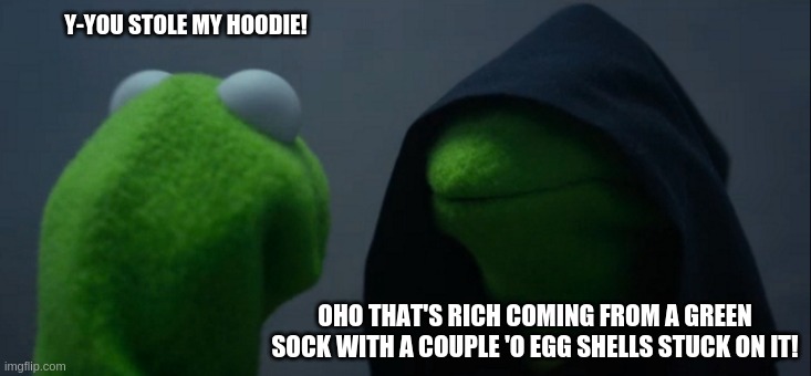 eggshells belong nowhere near my socks | Y-YOU STOLE MY HOODIE! OHO THAT'S RICH COMING FROM A GREEN SOCK WITH A COUPLE 'O EGG SHELLS STUCK ON IT! | image tagged in memes,evil kermit,easter eggs,i sure dont care about this tag | made w/ Imgflip meme maker