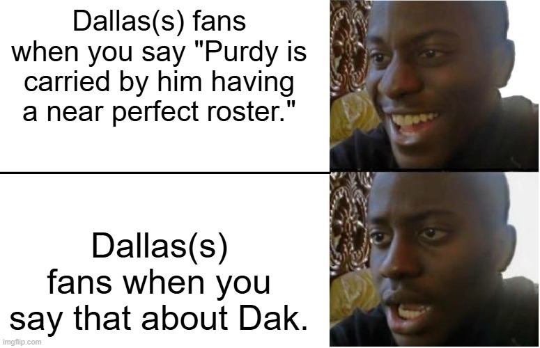 Disappointed Black Guy | Dallas(s) fans when you say "Purdy is carried by him having a near perfect roster."; Dallas(s) fans when you say that about Dak. | image tagged in disappointed black guy | made w/ Imgflip meme maker