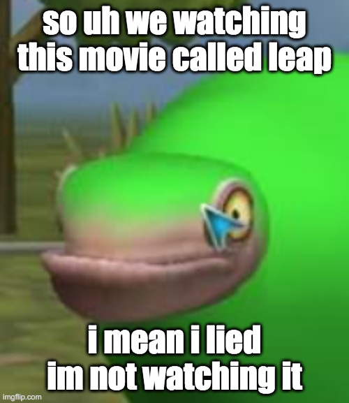 idk man, also DARK INJECTION STILL WONT FUCKING WORK | so uh we watching this movie called leap; i mean i lied im not watching it | image tagged in concerned spore creature | made w/ Imgflip meme maker