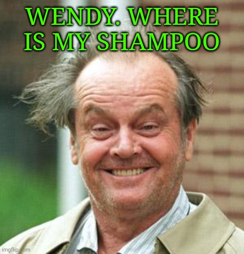 WENDY. WHERE IS MY SHAMPOO | image tagged in jack nicholson crazy hair | made w/ Imgflip meme maker