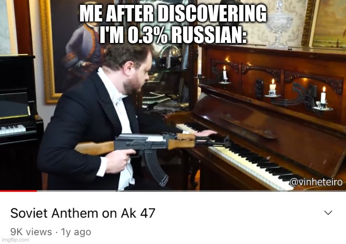 clever title here | ME AFTER DISCOVERING I'M 0.3% RUSSIAN: | image tagged in soviet anthem on ak-47,soviet union,russia,national anthem,dna | made w/ Imgflip meme maker
