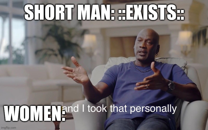 and I took that personally | SHORT MAN: ::EXISTS::; WOMEN: | image tagged in and i took that personally,funny memes,funny,dating | made w/ Imgflip meme maker