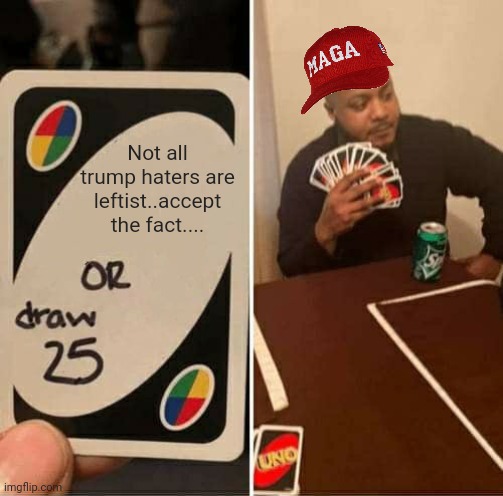 Silly rabbits! | Not all trump haters are leftist..accept the fact.... | image tagged in memes,uno draw 25 cards | made w/ Imgflip meme maker