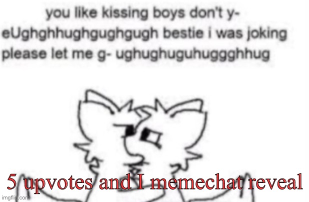 Boykisser | 5 upvotes and I memechat reveal | image tagged in boykisser | made w/ Imgflip meme maker