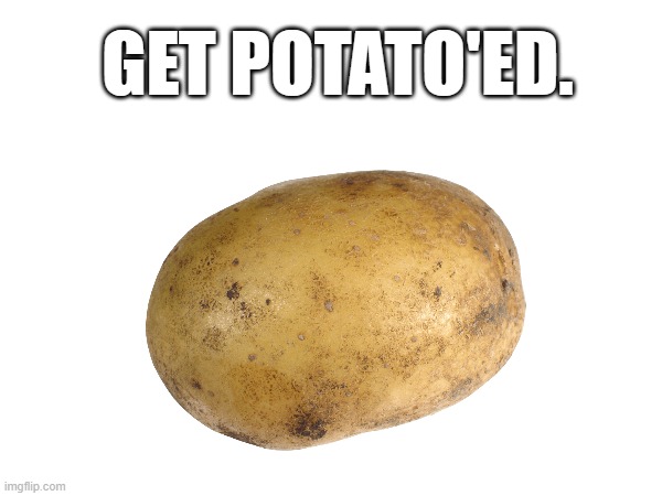 POTATO | GET POTATO'ED. | image tagged in potato,troll,potato'ed,potating,potatoing,potated | made w/ Imgflip meme maker