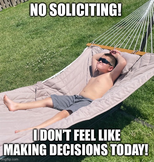 No Soliciting | NO SOLICITING! I DON’T FEEL LIKE MAKING DECISIONS TODAY! | image tagged in chillin | made w/ Imgflip meme maker