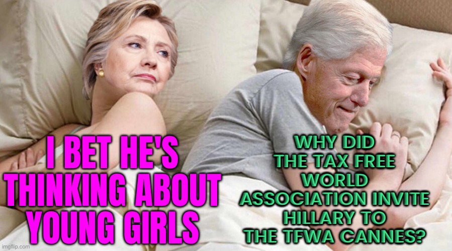 Why Did The Tax Free World Association Invite Hillary To The Tfwa Cannes? | WHY DID THE TAX FREE WORLD ASSOCIATION INVITE HILLARY TO THE TFWA CANNES? I BET HE'S
THINKING ABOUT
YOUNG GIRLS | image tagged in hillary i bet he's thinking about,hillary clinton fail,hillary clinton u mad,ugly hillary clinton,crooked hillary,wtf hillary | made w/ Imgflip meme maker