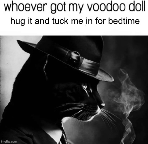 whoever got my voodoo doll x it a lil | hug it and tuck me in for bedtime | image tagged in whoever got my voodoo doll x it a lil | made w/ Imgflip meme maker