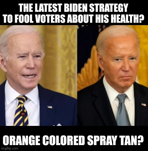 So much for "orange man" jokes. Now Biden wants to jump on the orange tan! Imitation is the best form of flattery! | THE LATEST BIDEN STRATEGY TO FOOL VOTERS ABOUT HIS HEALTH? ORANGE COLORED SPRAY TAN? | image tagged in joe biden,tanning,old,liberal hypocrisy,mainstream media,delusional | made w/ Imgflip meme maker