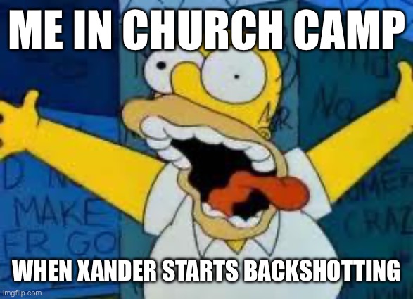 Homer Going Crazy | ME IN CHURCH CAMP; WHEN XANDER STARTS BACKSHOTTING | image tagged in homer going crazy | made w/ Imgflip meme maker