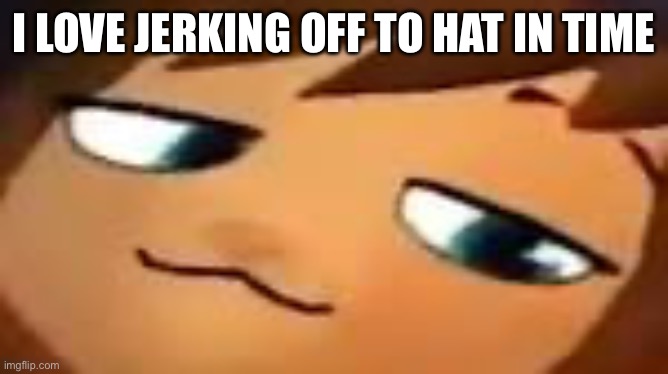 smug hat kid.mp4 | I LOVE JERKING OFF TO HAT IN TIME | image tagged in smug hat kid mp4 | made w/ Imgflip meme maker