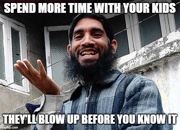Islamic rage boy happy | SPEND MORE TIME WITH YOUR KIDS THEY'LL BLOW UP BEFORE YOU KNOW IT | image tagged in islamic rage boy happy | made w/ Imgflip meme maker