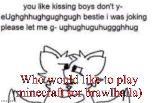 Boykisser | Who would like to play minecraft (or brawlhalla) | image tagged in boykisser | made w/ Imgflip meme maker