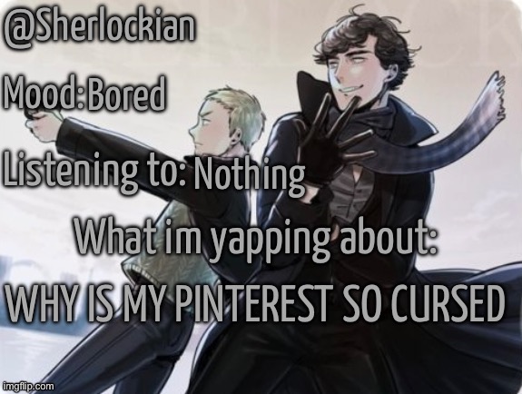 Sherlockian's announcement temp | Bored; Nothing; WHY IS MY PINTEREST SO CURSED | image tagged in sherlockian's announcement temp | made w/ Imgflip meme maker