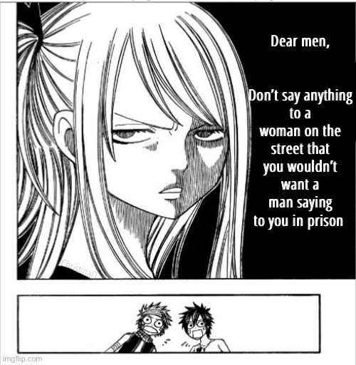 Fairy Tail Meme | Dear men,
                    

Don’t say anything to a woman on the street that you wouldn’t want a man saying to you in prison; ChristinaO | image tagged in memes,fairy tail,fairy tail memes,fairy tail meme,anime meme,men | made w/ Imgflip meme maker