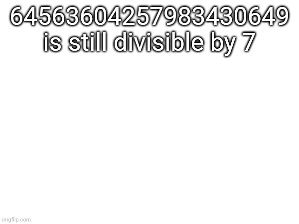 64563604257983430649 is still divisible by 7 | made w/ Imgflip meme maker