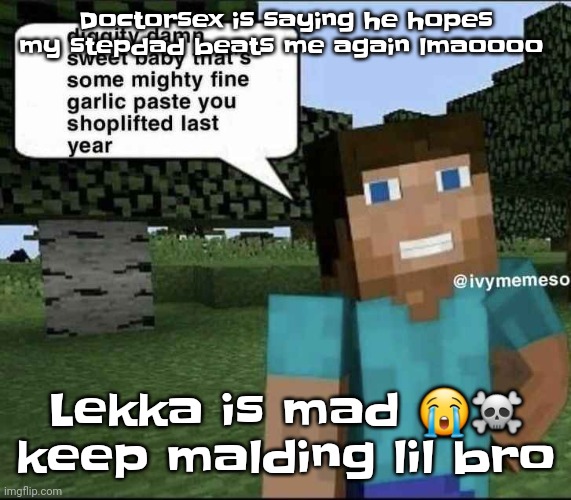 Like bro is trying to climb the social ladder by being an asshole | Doctorsex is saying he hopes my stepdad beats me again lmaoooo; Lekka is mad 😭☠️ keep malding lil bro | image tagged in garlique | made w/ Imgflip meme maker