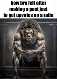 . | how bro felt after making a post just to get upvotes on a ratio | image tagged in how bro felt after saying that | made w/ Imgflip meme maker