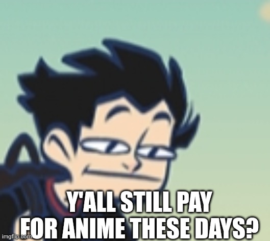 -_- face | Y'ALL STILL PAY FOR ANIME THESE DAYS? | image tagged in -_- face | made w/ Imgflip meme maker