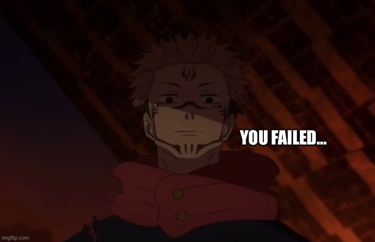 Unhappy sukuna | YOU FAILED… | image tagged in unhappy sukuna | made w/ Imgflip meme maker