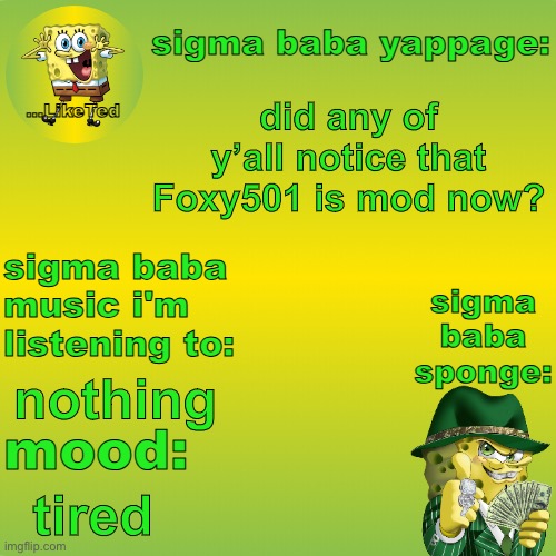 sigma baba sponge announcement v2 | did any of y’all notice that Foxy501 is mod now? nothing; tired | image tagged in sigma baba sponge announcement v2 | made w/ Imgflip meme maker