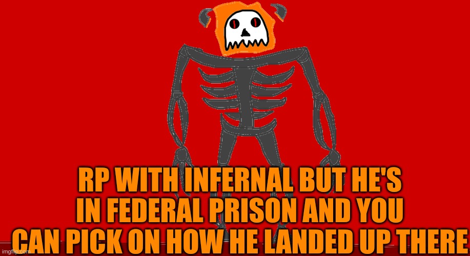 RP with Infernal but he's in federal prison and you can pick or tell why he's there | RP WITH INFERNAL BUT HE'S IN FEDERAL PRISON AND YOU CAN PICK ON HOW HE LANDED UP THERE | image tagged in infernal | made w/ Imgflip meme maker