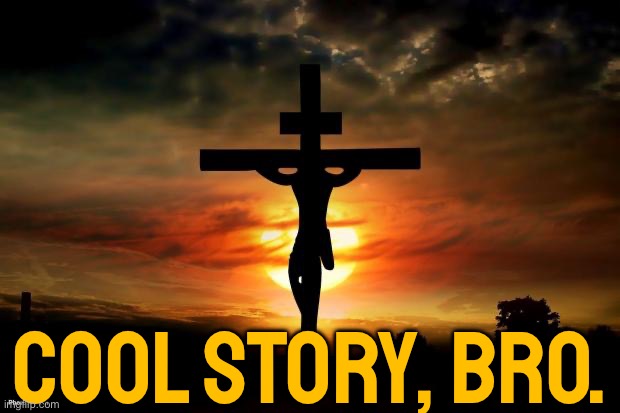 Cool Story, Bro | COOL STORY, BRO. | image tagged in jesus on the cross,scumbag god,scumbag government,religion,anti-religion,christianity | made w/ Imgflip meme maker