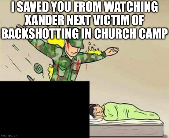 Soldier protecting sleeping child | I SAVED YOU FROM WATCHING XANDER NEXT VICTIM OF BACKSHOTTING IN CHURCH CAMP | image tagged in soldier protecting sleeping child | made w/ Imgflip meme maker