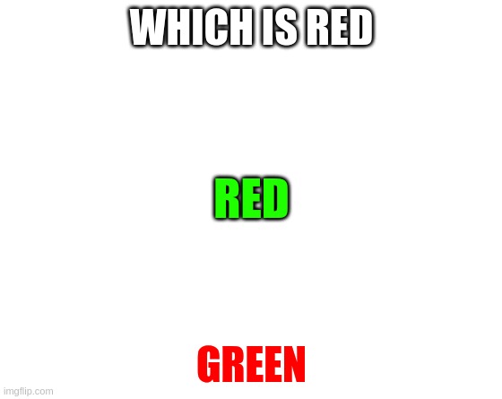 Make your own meme | WHICH IS RED; RED; GREEN | image tagged in make your own meme | made w/ Imgflip meme maker