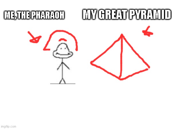 MY GREAT PYRAMID; ME, THE PHARAOH | made w/ Imgflip meme maker