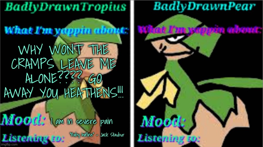Rawr they won’t go away | WHY WONT THE CRAMPS LEAVE ME ALONE???? GO AWAY YOU HEATHENS!!! I am in severe pain; “Baby hotline” - Jack Staubur | image tagged in bdt bdp announcement temp | made w/ Imgflip meme maker
